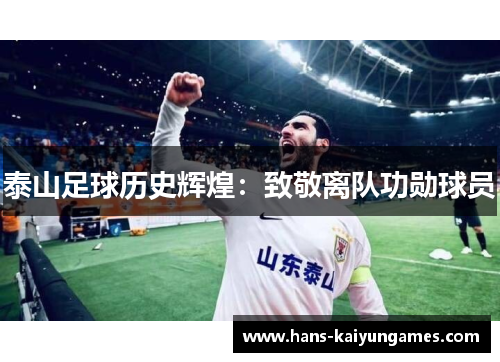 泰山足球历史辉煌：致敬离队功勋球员