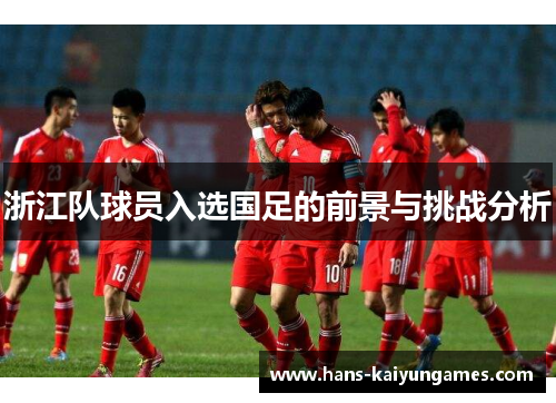浙江队球员入选国足的前景与挑战分析