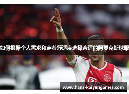 如何根据个人需求和穿着舒适度选择合适的阿贾克斯球服