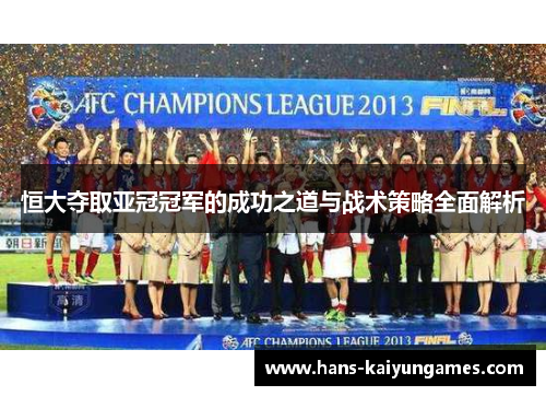 恒大夺取亚冠冠军的成功之道与战术策略全面解析