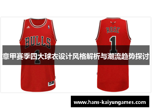 意甲赛季四大球衣设计风格解析与潮流趋势探讨