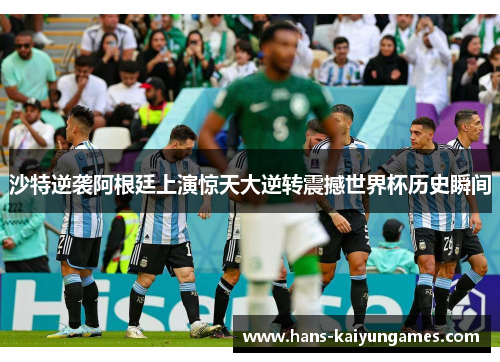 沙特逆袭阿根廷上演惊天大逆转震撼世界杯历史瞬间
