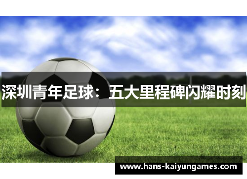 深圳青年足球：五大里程碑闪耀时刻