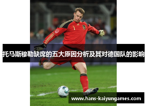 托马斯穆勒缺席的五大原因分析及其对德国队的影响