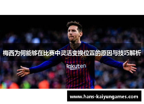 梅西为何能够在比赛中灵活变换位置的原因与技巧解析