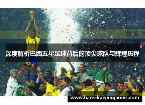 深度解析巴西五星足球背后的顶尖球队与辉煌历程 深度解析巴西五星足球背后的顶尖球队与辉煌历程