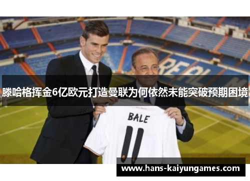 滕哈格挥金6亿欧元打造曼联为何依然未能突破预期困境