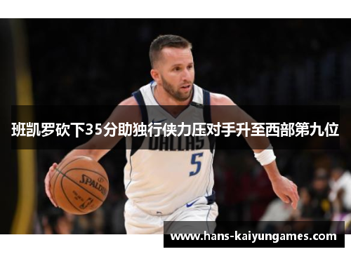 班凯罗砍下35分助独行侠力压对手升至西部第九位