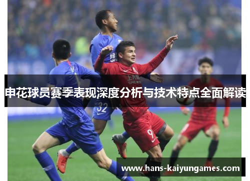 申花球员赛季表现深度分析与技术特点全面解读