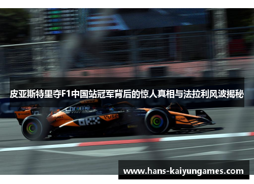 皮亚斯特里夺F1中国站冠军背后的惊人真相与法拉利风波揭秘 皮亚斯特里夺F1中国站冠军背后的惊人真相与法拉利风波揭秘