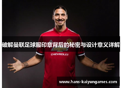 破解曼联足球服印章背后的秘密与设计意义详解