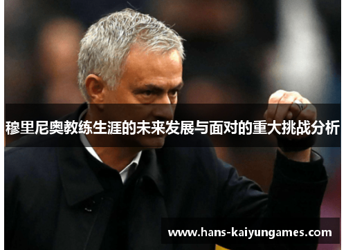 穆里尼奥教练生涯的未来发展与面对的重大挑战分析 穆里尼奥教练生涯的未来发展与面对的重大挑战分析