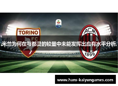米兰为何在与都灵的较量中未能发挥出应有水平分析 米兰为何在与都灵的较量中未能发挥出应有水平分析