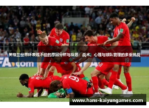 英格兰世界杯表现不佳的原因分析与反思：战术、心理与球队管理的多重挑战