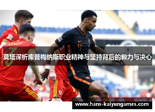 莫塔深析库普梅纳斯职业精神与坚持背后的毅力与决心 莫塔深析库普梅纳斯职业精神与坚持背后的毅力与决心