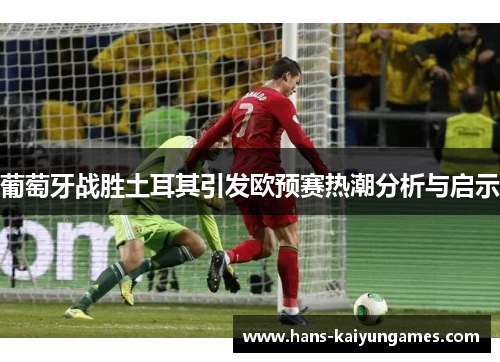 葡萄牙战胜土耳其引发欧预赛热潮分析与启示 葡萄牙战胜土耳其引发欧预赛热潮分析与启示