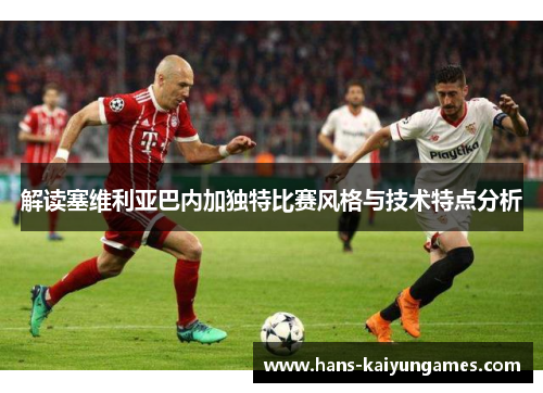 解读塞维利亚巴内加独特比赛风格与技术特点分析 解读塞维利亚巴内加独特比赛风格与技术特点分析