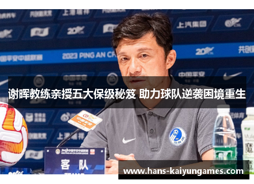 谢晖教练亲授五大保级秘笈 助力球队逆袭困境重生 谢晖教练亲授五大保级秘笈 助力球队逆袭困境重生