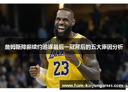 詹姆斯降薪续约追逐最后一冠背后的五大原因分析 詹姆斯降薪续约追逐最后一冠背后的五大原因分析