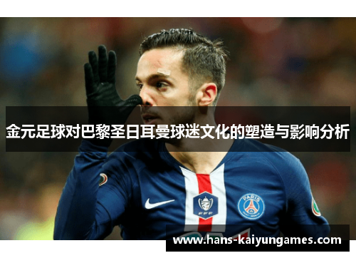 金元足球对巴黎圣日耳曼球迷文化的塑造与影响分析