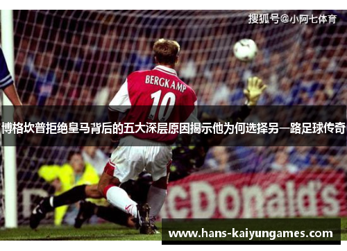博格坎普拒绝皇马背后的五大深层原因揭示他为何选择另一路足球传奇 博格坎普拒绝皇马背后的五大深层原因揭示他为何选择另一路足球传奇