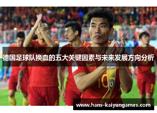 德国足球队换血的五大关键因素与未来发展方向分析 德国足球队换血的五大关键因素与未来发展方向分析