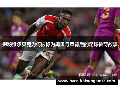 揭秘维尔贝克为何被称为黑贝与其背后的足球传奇故事