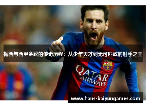 梅西与西甲金靴的传奇历程：从少年天才到无可匹敌的射手之王