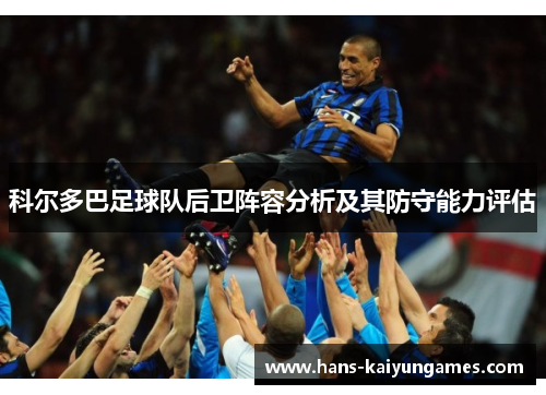 科尔多巴足球队后卫阵容分析及其防守能力评估
