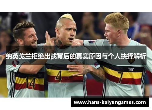 纳英戈兰拒绝出战背后的真实原因与个人抉择解析 纳英戈兰拒绝出战背后的真实原因与个人抉择解析