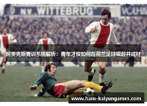 阿贾克斯青训系统解析：青年才俊如何在荷兰足球崛起并成材