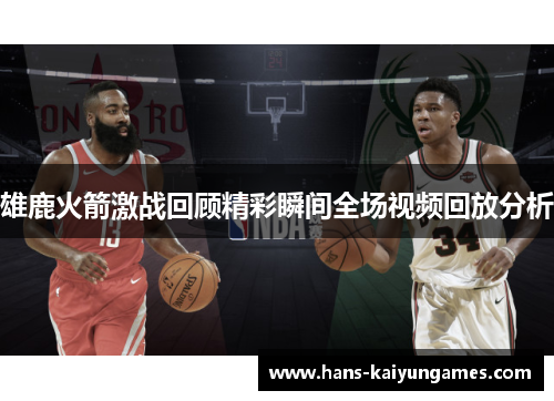 雄鹿火箭激战回顾精彩瞬间全场视频回放分析 雄鹿火箭激战回顾精彩瞬间全场视频回放分析