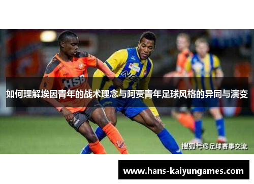 如何理解埃因青年的战术理念与阿贾青年足球风格的异同与演变 如何理解埃因青年的战术理念与阿贾青年足球风格的异同与演变