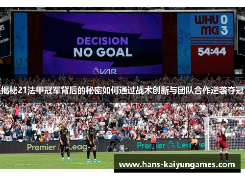 揭秘21法甲冠军背后的秘密如何通过战术创新与团队合作逆袭夺冠 揭秘21法甲冠军背后的秘密如何通过战术创新与团队合作逆袭夺冠