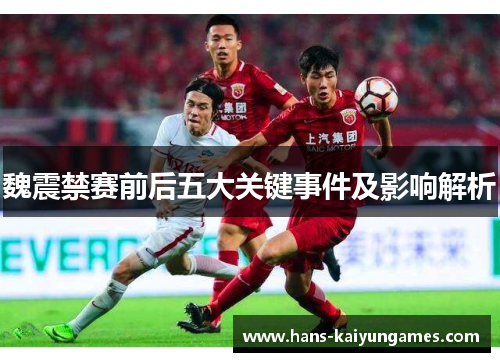 魏震禁赛前后五大关键事件及影响解析