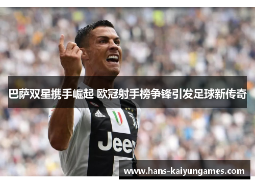 巴萨双星携手崛起 欧冠射手榜争锋引发足球新传奇