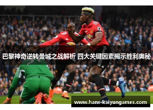巴黎神奇逆转曼城之战解析 四大关键因素揭示胜利奥秘