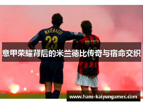 意甲荣耀背后的米兰德比传奇与宿命交织