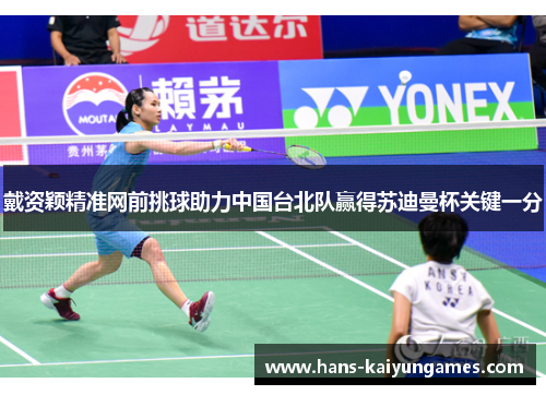 戴资颖精准网前挑球助力中国台北队赢得苏迪曼杯关键一分 戴资颖精准网前挑球助力中国台北队赢得苏迪曼杯关键一分