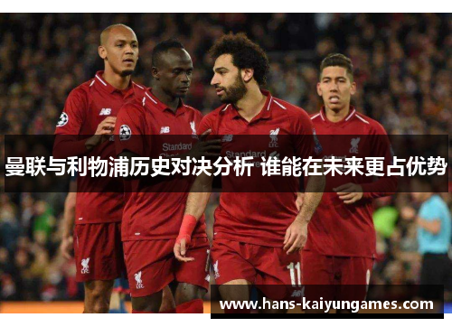 曼联与利物浦历史对决分析 谁能在未来更占优势 曼联与利物浦历史对决分析 谁能在未来更占优势