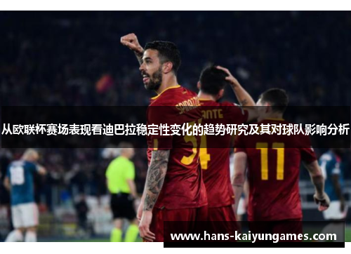 从欧联杯赛场表现看迪巴拉稳定性变化的趋势研究及其对球队影响分析 从欧联杯赛场表现看迪巴拉稳定性变化的趋势研究及其对球队影响分析