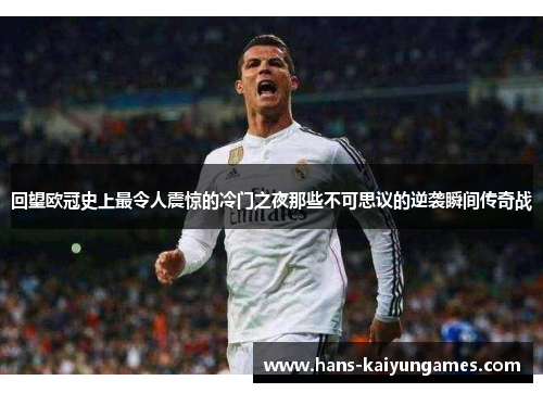 回望欧冠史上最令人震惊的冷门之夜那些不可思议的逆袭瞬间传奇战