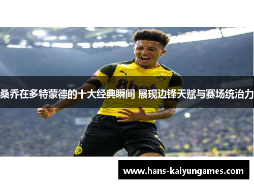 桑乔在多特蒙德的十大经典瞬间 展现边锋天赋与赛场统治力