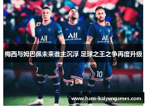 梅西与姆巴佩未来谁主沉浮 足球之王之争再度升级 梅西与姆巴佩未来谁主沉浮 足球之王之争再度升级