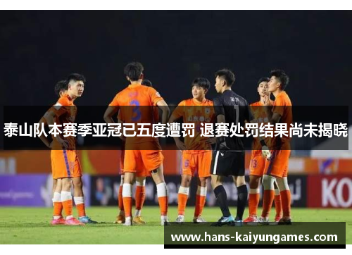 泰山队本赛季亚冠已五度遭罚 退赛处罚结果尚未揭晓 泰山队本赛季亚冠已五度遭罚 退赛处罚结果尚未揭晓