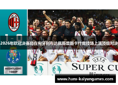 2026年欧冠决赛将在匈牙利布达佩斯普斯卡什竞技场上演顶级对决