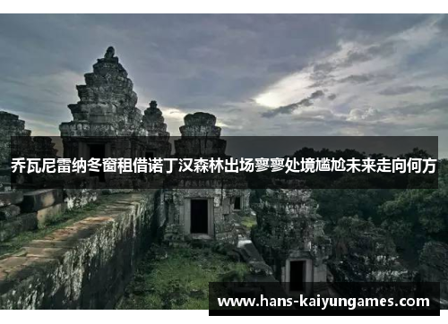 乔瓦尼雷纳冬窗租借诺丁汉森林出场寥寥处境尴尬未来走向何方