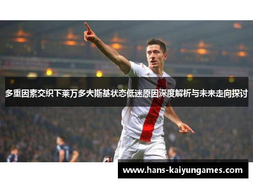 多重因素交织下莱万多夫斯基状态低迷原因深度解析与未来走向探讨