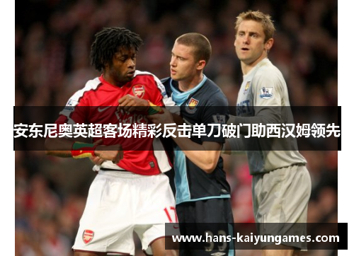 安东尼奥英超客场精彩反击单刀破门助西汉姆领先