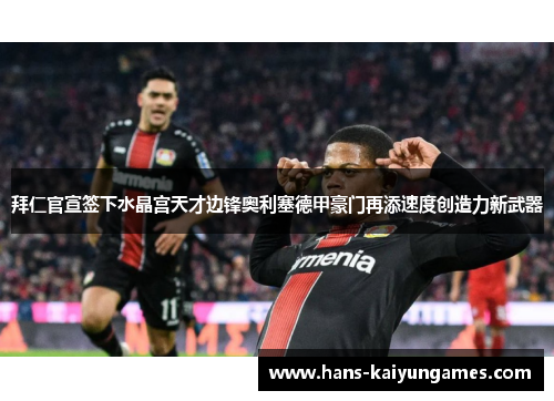 拜仁官宣签下水晶宫天才边锋奥利塞德甲豪门再添速度创造力新武器